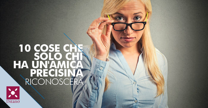 10 cose che solo chi ha un’amica precisina riconoscerà